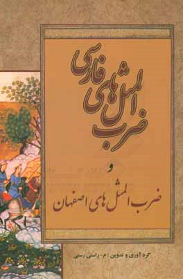 ضرب المثل های فارسی: منتخب و گزیده ای از ضرب المثل ها و کنایات و اصطلاحات و حکمت های فارسی و ضرب المثل های اصفهان شامل ...