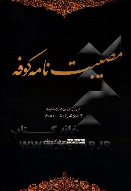 مصیبت نامه کوفه: گزارشی از کاروان کربلا به کوفه از منابع کهن تا سال 700 هجری قمری