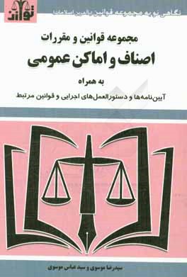 مجموعه قوانین و مقررات اصناف و اماکن عمومی: به همراه آیین نامه ها و دستورالعمل های اجرایی و قوانین مرتبط