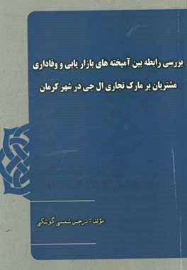 بررسی رابطه بین آمیخته های بازاریابی و وفاداری مشتریان بر مارک تجاری ال جی در شهر کرمان