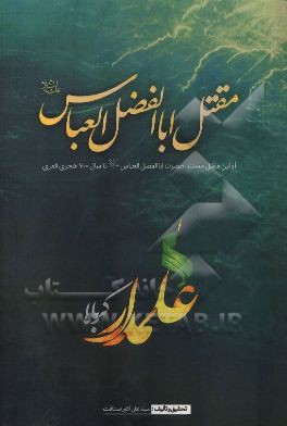 مقتل ابوالفضل (ع): اولین مقتل مستند حضرت ابوالفضل (ع) از سال 61 تا سال 700 هجری