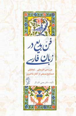 فن بدیع در زبان فارسی (بررسی تاریخی - تحلیلی صنایع بدیعی از آغاز تا امروز)