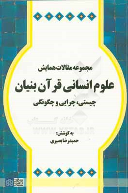 مجموعه مقالات همایش علوم انسانی قرآن بنیان : چیستی، چرایی و چگونگی