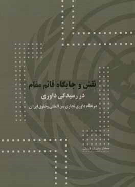 نقش و جایگاه قائم مقام در رسیدگی داوری در نظام داوری تجاری بین المللی و حقوق ایران