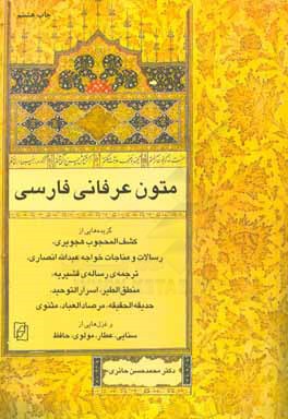 متون عرفانی فارسی: گزیده هایی از کشف المحجوب هجویری، رسالات و مناجات خواجه عبدالله انصاری، ترجمه ی رساله ی قشیریه، منطق الطیر، ...