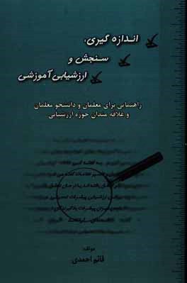 اندازه گیری، سنجش و ارزشیابی آموزشی: راهنمایی برای معلمان و دانشجو معلمان و علاقه مندان حوزه ارزشیابی