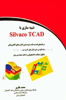 شبیه سازی با Silvaco TCAD: راهنمای قدم به قدم شبیه سازی افزاره های الکترونیکی، با تکیه بر حل مثال های کاربردی، قابل استفاده دانشجویان و اساتید مهندسی