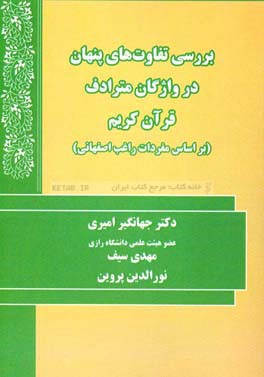 بررسی تفاوت های پنهان در واژگان مترادف قرآن کریم (بر اساس مفردات راغب اصفهانی)