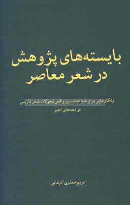 بایسته های پژوهش در شعر معاصر: راه کارهایی برای شناخت سیر واقعی تحولات شعر فارسی در دهه های اخیر