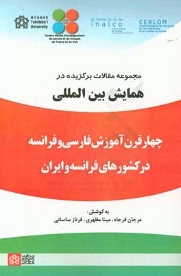 مجموعه مقالات برگزیده در همایش بین المللی چهار قرن آموزش فارسی و فرانسه در کشورهای فرانسه و ایران