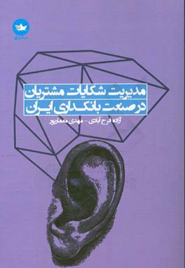 مدیریت شکایات مشتریان در صنعت بانک داری ایران: راهنمای گام به گام راه اندازی، هدایت و توسعه واحد رسیدگی به شکایت در سازمان های ایرانی