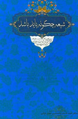 شیعه چگونه باید باشد: شرح مختصر بر کتاب صفات شیعه ...