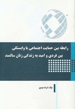 رابطه بین حمایت اجتماعی با وابستگی بین فردی و امید به زندگی زنان سالمند