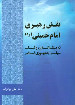 نقش ولایت و رهبری امام خمینی (ره) در ماندگاری و ثبات سیاسی جمهوری اسلامی