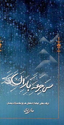 سی جرعه باران: دریافت هایی کوتاه از دعاهای هر روز ماه مبارک رمضان