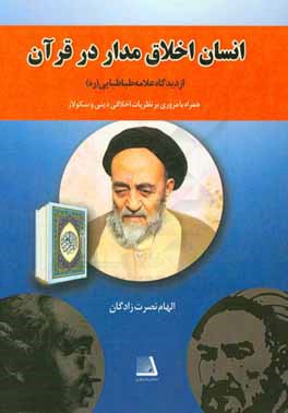 انسان اخلاق مدار در قرآن از دیدگاه علامه طباطبایی(ره) همراه با مروری بر نظریات اخلاقی دینی و سکولار