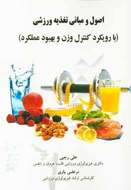 اصول و مبانی تغذیه ورزشی (با رویکرد کنترل وزن و بهبود عملکرد)