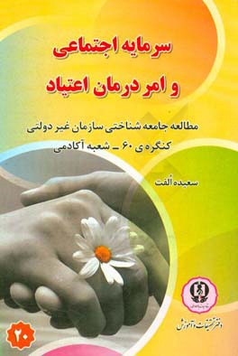 سرمایه اجتماعی و امر درمان اعتیاد: مطالعه جامعه شناختی سازمان غیر دولتی کنگره ی 60 - شعبه آکادمی