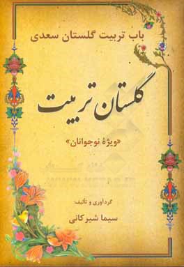 گلستان تربیت: (باب تربیت گلستان سعدی، ویژه ی نوجوانان)