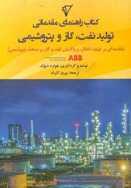 کتاب راهنمای مقدماتی تولید نفت و گاز و پتروشیمی: مقدمه ای بر تولید، انتقال، و پالایش نفت و گاز، و صنعت پتروشیمی