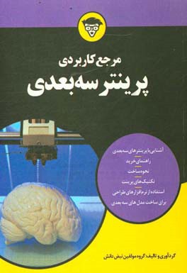 مرجع کاربردی پرینتر سه بعدی: آشنایی با پرینترهای سه بعدی، راهنمای خرید، نحوه ساخت، تکنیک های پرینت، استفاده از نرم افزارهای طراحی برای ساخت مدلهای سه 