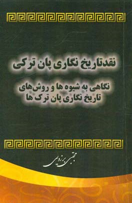 نقد تاریخ نگاری پان ترکی: نگاهی به شیوه ها و روش های تاریخ نگاری پان ترک ها