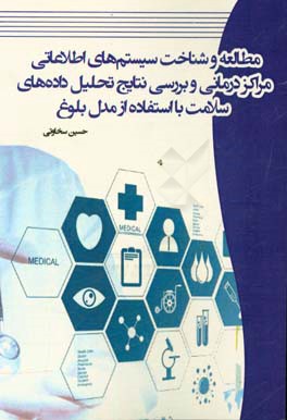 مطالعه و شناخت سیستم های اطلاعاتی مراکز درمانی و بررسی نتایج تحلیل داده های سلامت با استفاده از مدل بلوغ