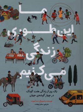 ما این طوری زندگی می کنیم: یک روز از زندگی هفت کودک در چهارگوشه ی جهان