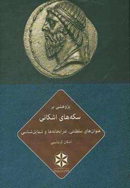 پژوهشی بر سکه های اشکانی: عنوان های سلطنتی، ضرابخانه ها و شمایل شناسی