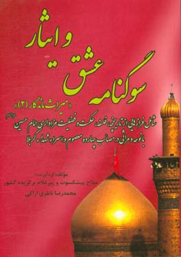 سوگنامه عشق و ایثار: شامل فرازهائی از تاریخچه، فلسفه، حکمت و فضیلت عزاداری امام حسین (ع) با نوحه و مراثی در مصائب چهارده معصوم و اسراء و شهداء کربلا