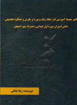 تاثیر محیط آموزشی (در ابعاد، رنگ و نور) بر نگرش و عملکرد تحصیلی دانش آموزان دوره اول ابتدایی دخترانه شهر اصفهان