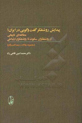 پیدایش روشنفکر گفت و گویی در ایران؟: مطالعه ای تاریخی از روشنفکران سکوت تا روشنفکران ارتباطی (مجموعه مقالات و چند گفت و گو)