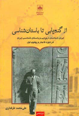 از گنج یابی تا باستان شناسی: ایران شناسان اروپایی و باستان شناسی ایران در دوره قاجار و پهلوی اول