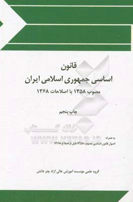 قانون اساسی جمهوری اسلامی ایران: مصوب 1358 با اصلاحات 1368 (به همراه اصول قانون اساسی مصوب 1358 قبل از اصلاح 1368)