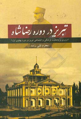 تبریز در دوره رضاشاه (مروری بر وضعیت فرهنگی و اجتماعی تبریز در دوره پهلوی اول)