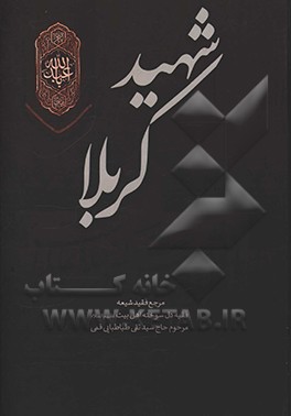 شهید کربلا: از قبل از ولادت تا بعد از شهادت