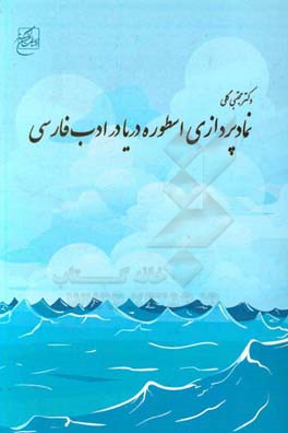 نمادپردازی اسطوره ی دریا در ادب فارسی: رمز و رازهای دریا و هم سان های آن در مهم ترین آثار ادب فارسی