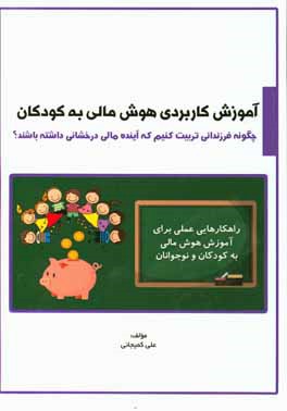 آموزش کاربردی هوش مالی به کودکان: راهکارهایی عملی برای تضمین موفقیت مالی کودکان و نوجوانان