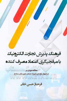 فرهنگ پذیرش تجارت الکترونیک با میانجیگری اعتماد مصرف کننده:  مطالعه موردی بر شرکتهای تولیدی شهرک صنعتی شهرستان سنندج