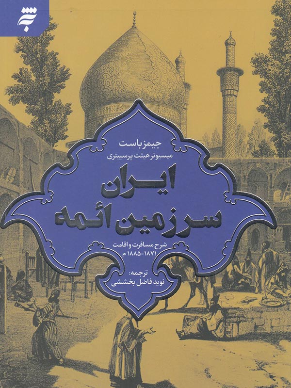 ایران سرزمین ائمه: شرح مسافرت و اقامت 1871 - 1885م.