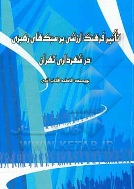 تاثیر فرهنگ ارزشی بر سبک های رهبری در شهرداری تهران