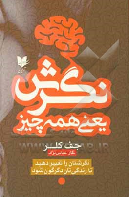 نگرش یعنی همه چیز: نگرش تان را عوض کنید تا زندگی تان دگرگون شود!