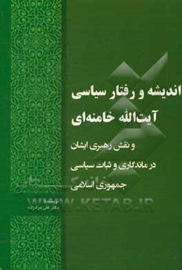 اندیشه و رفتار سیاسی آیت الله خامنه ای و نقش رهبری ایشان در ماندگاری و ثبات سیاسی جمهوری اسلامی