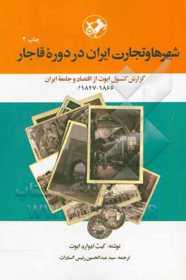 شهرها و تجارت ایران در دوره قاجار: گزارش کنسول ابوت از اقتصاد و جامعه ایران 1866 - 1847م.