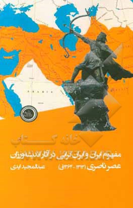 مفهوم ایران و ایران گرایی در آثار اندیشه ورزان عصر ناصری (1313 - 1264ق)