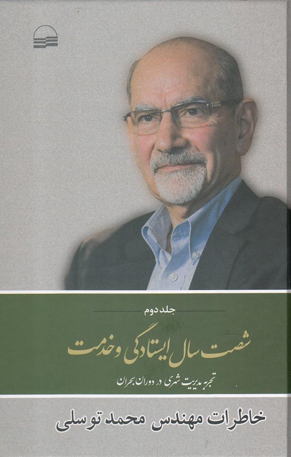 شصت سال ایستادگی و خدمت: خاطرات مهندس محمد توسلی: تجربه مدیریت شهری در دوران بحران (اسفند 1357 تا دی 1359)