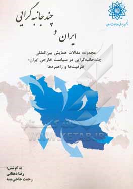 ایران و چندجانبه گرایی: مجموعه مقالات همایش بین المللی چندجانبه گرایی در سیاست خارجی ایران؛ ظرفیت ها و راهبر