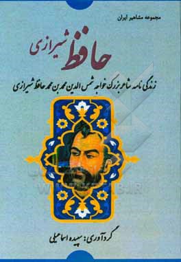 حافظ شیرازی: زندگی نامه شاعر بزرگ خواجه شمس الدین محمدبن محمد حافظ شیرازی