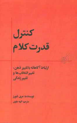 کنترل قدرت کلام: ارتباط آگاهانه با تغییر ذهن، تغییر انتخاب ها و تغییر زندگی