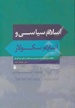 اسلام سیاسی و اسلام سکولار: مطالعه موردی اندیشه سیاسی سید قطب و علی عبدالرزاق